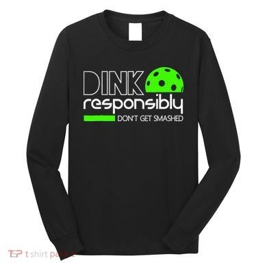 Funny Pickleball Player Dink Responsibly Don't Get Smashed Long Sleeve Shirt