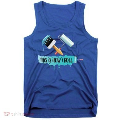Funny Painter Saying Paint Roller And Brush This Is How I Roll Cool Gift Tank Top