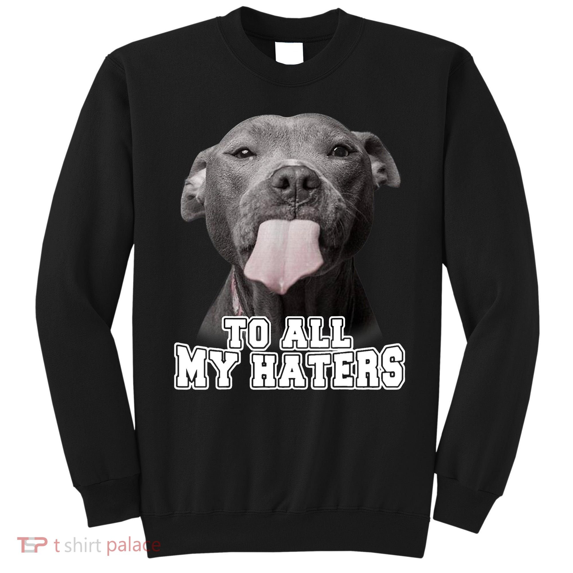 Funny Pitbull To All My Haters Shirt Pitbull Dog Lover Gift Sweatshirt
