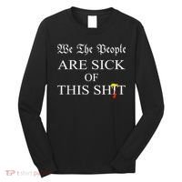 Funny Political We The People Are Sick Of This Shit Long Sleeve Shirt thumb 0