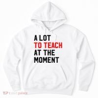 Funny Quote A Lot To Teach At The Moment Teacher Hoodie thumb 0