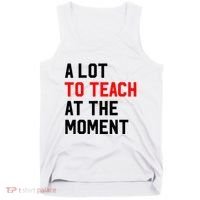 Funny Quote A Lot To Teach At The Moment Teacher Tank Top thumb 0