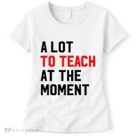 Funny Quote A Lot To Teach At The Moment Teacher Women's T-Shirt thumb 0