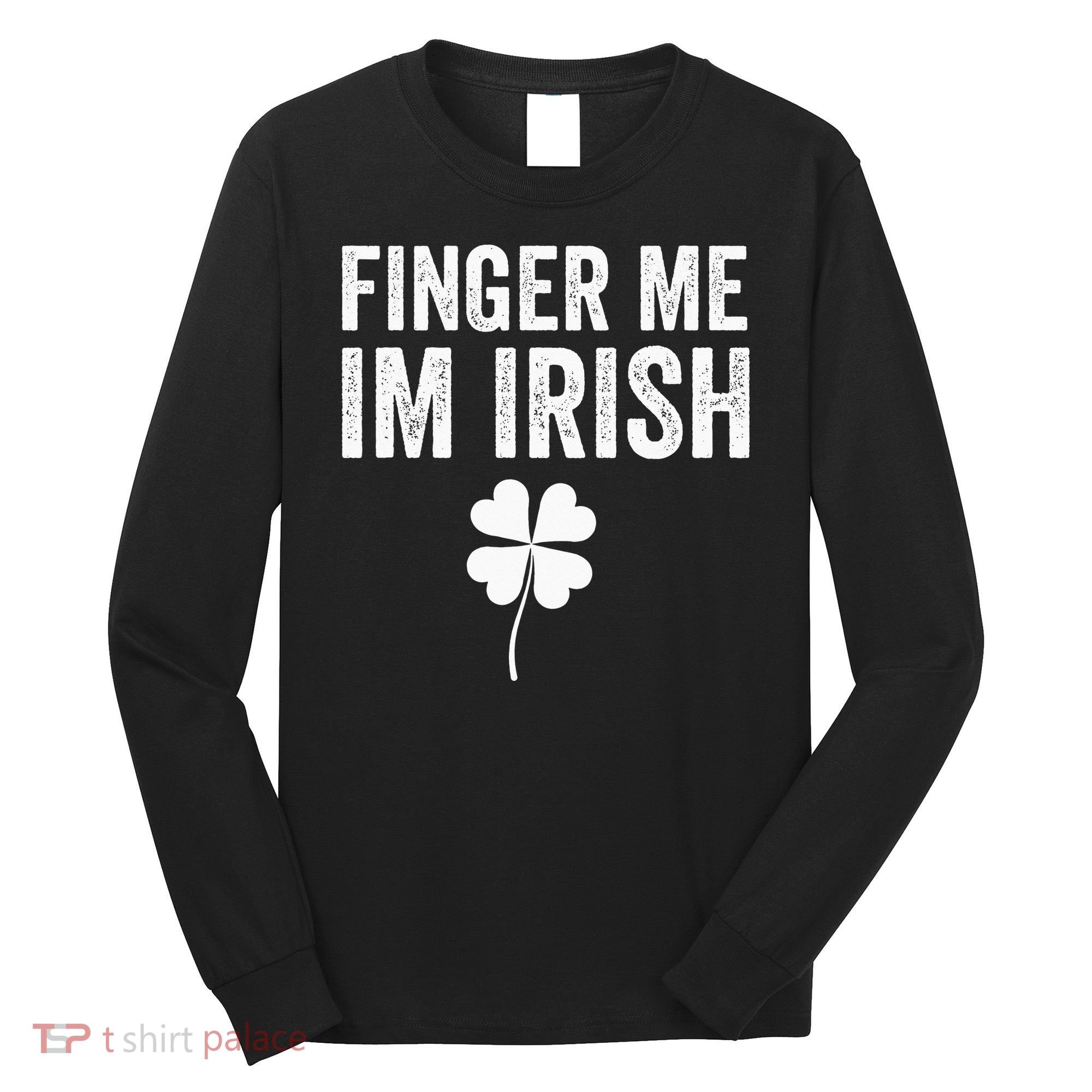 funny quote Finger Me I'm Irish St Patrick’s Day Long Sleeve Shirt