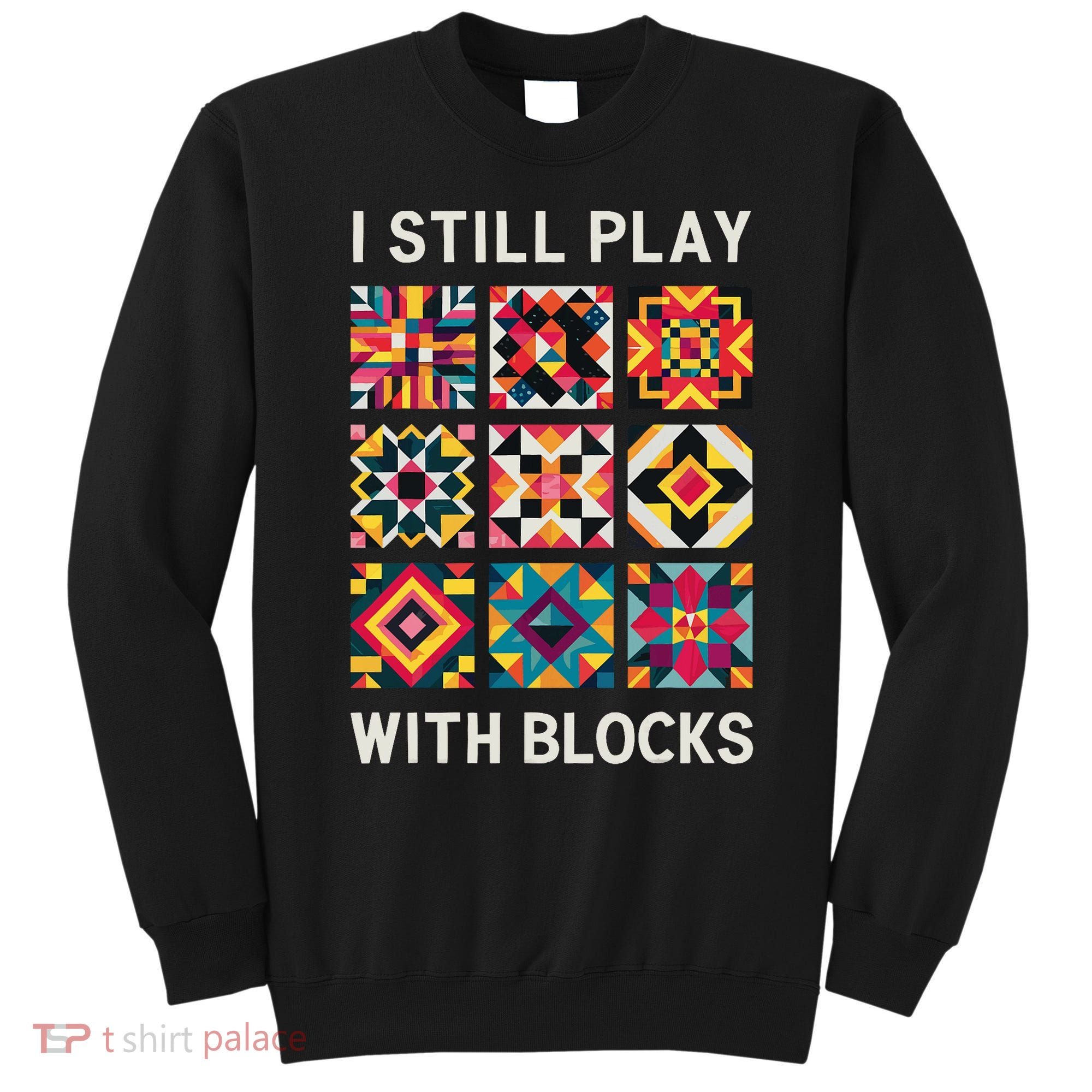 Funny Quilting I Still Play With Blocks Quilt Sweatshirt