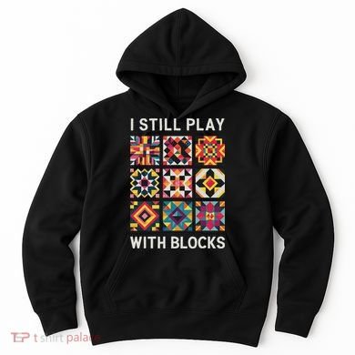 Funny Quilting I Still Play With Blocks Quilt Hoodie