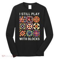 Funny Quilting I Still Play With Blocks Quilt Long Sleeve Shirt thumb 0