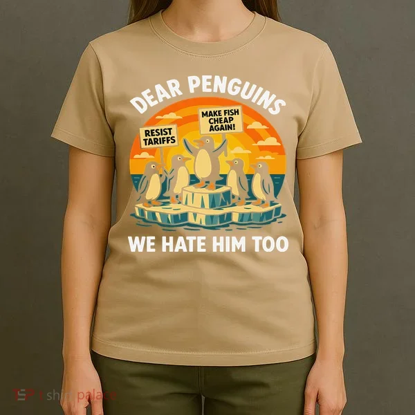 Funny Resist Against Tariffs Dear Penguins We Hate Him Too T-Shirt