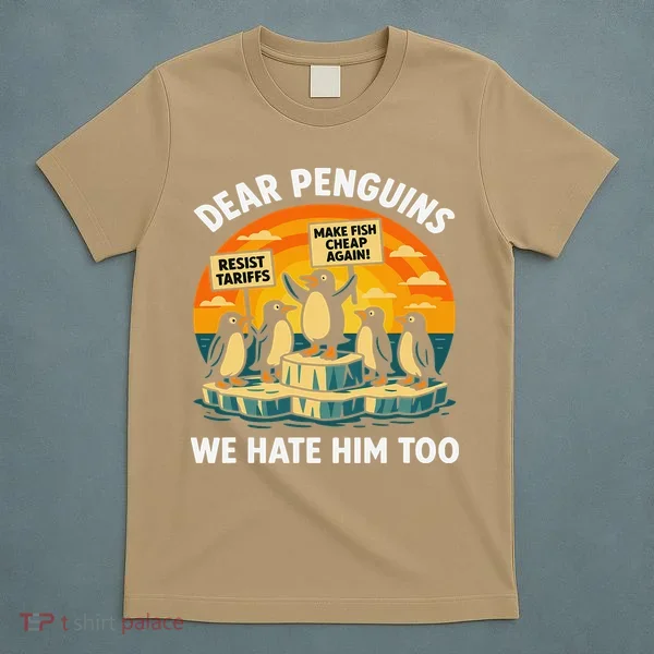 Funny Resist Against Tariffs Dear Penguins We Hate Him Too T-Shirt