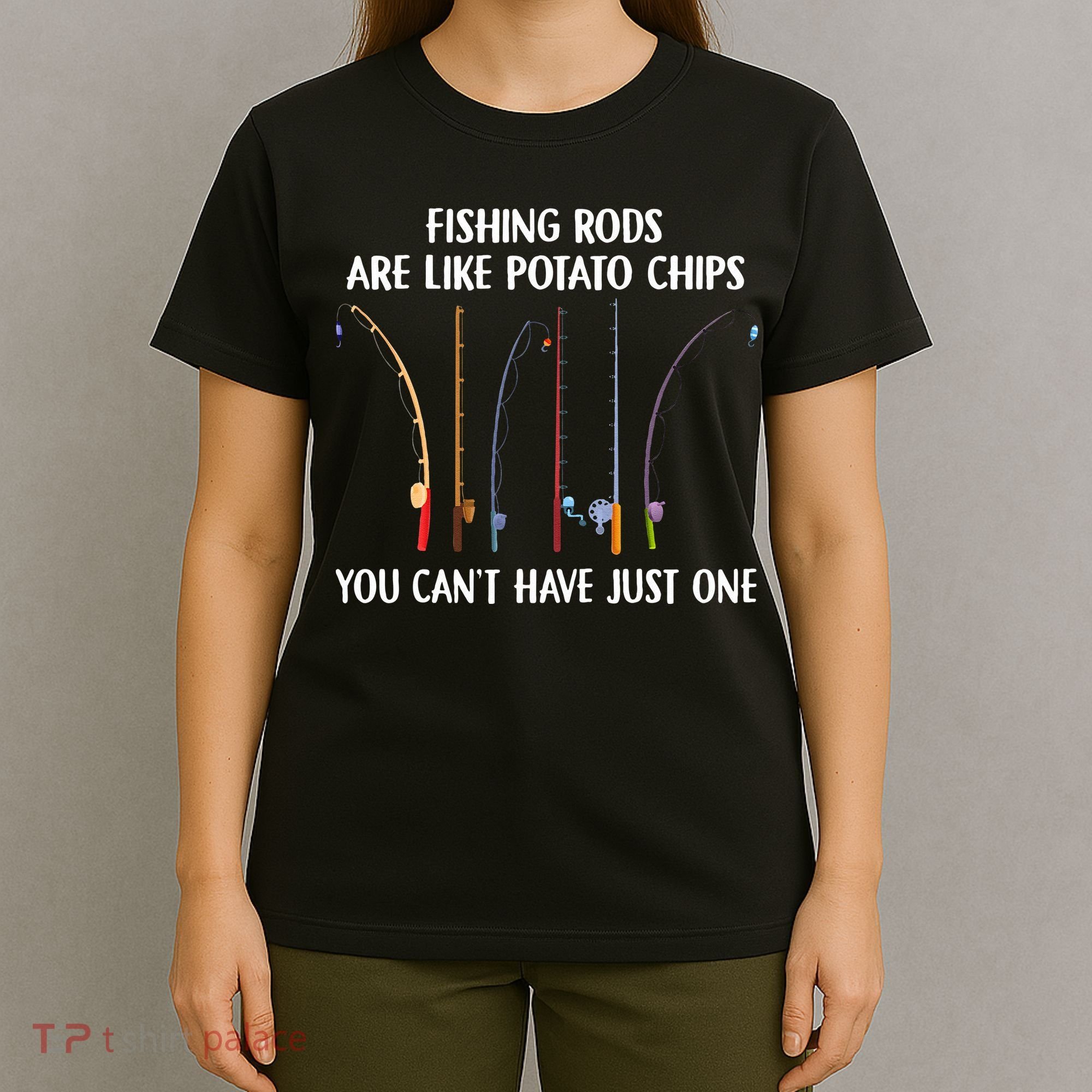 Fishing Rods Are Like Potato Chips You Can’t Have Just One T-Shirt