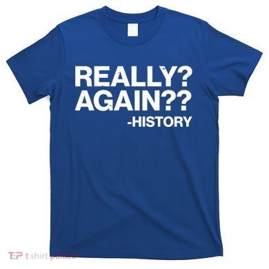 Funny Really Again History T-Shirt