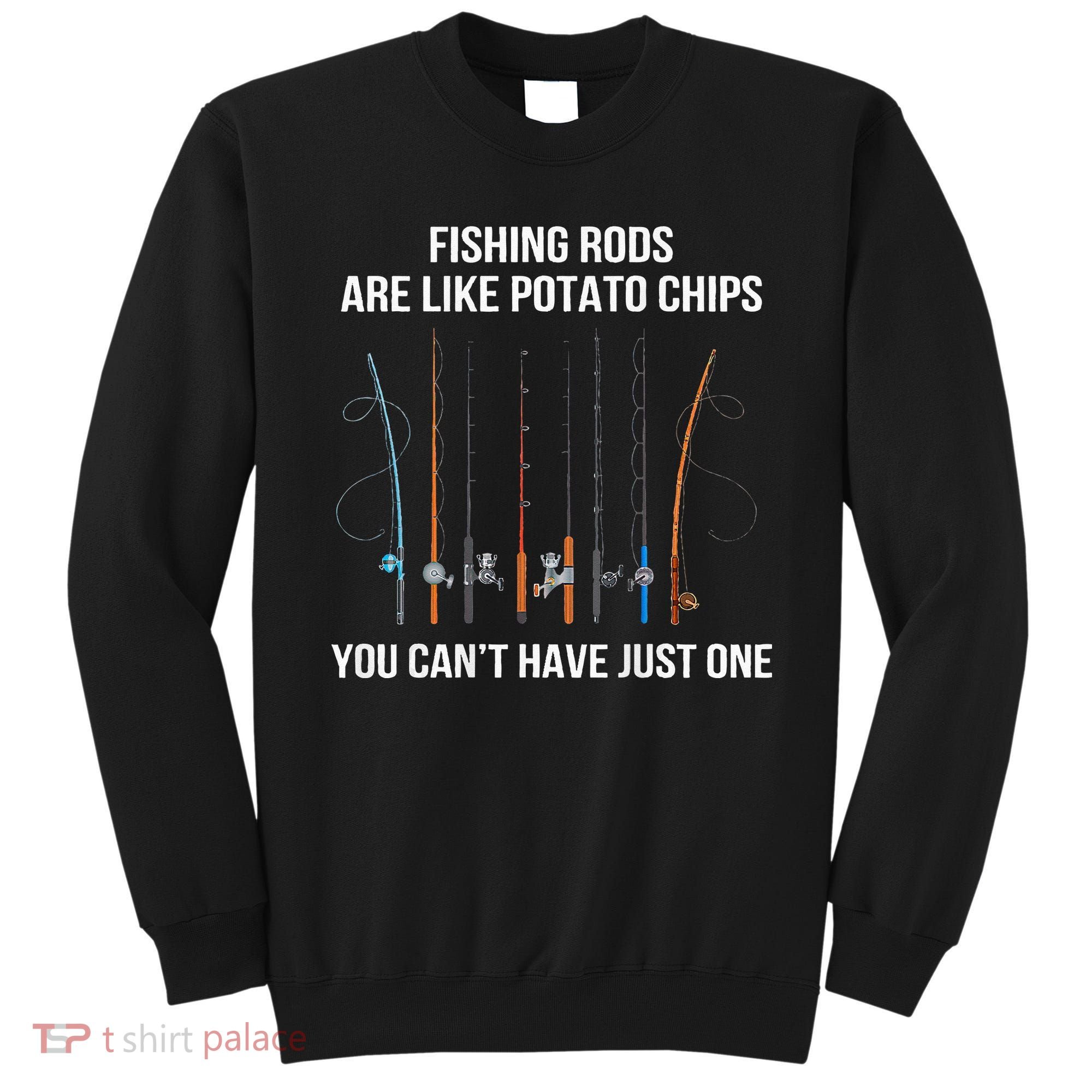 Fishing Rods Are Like Potato Chips You Can’t Have Just One Sweatshirt