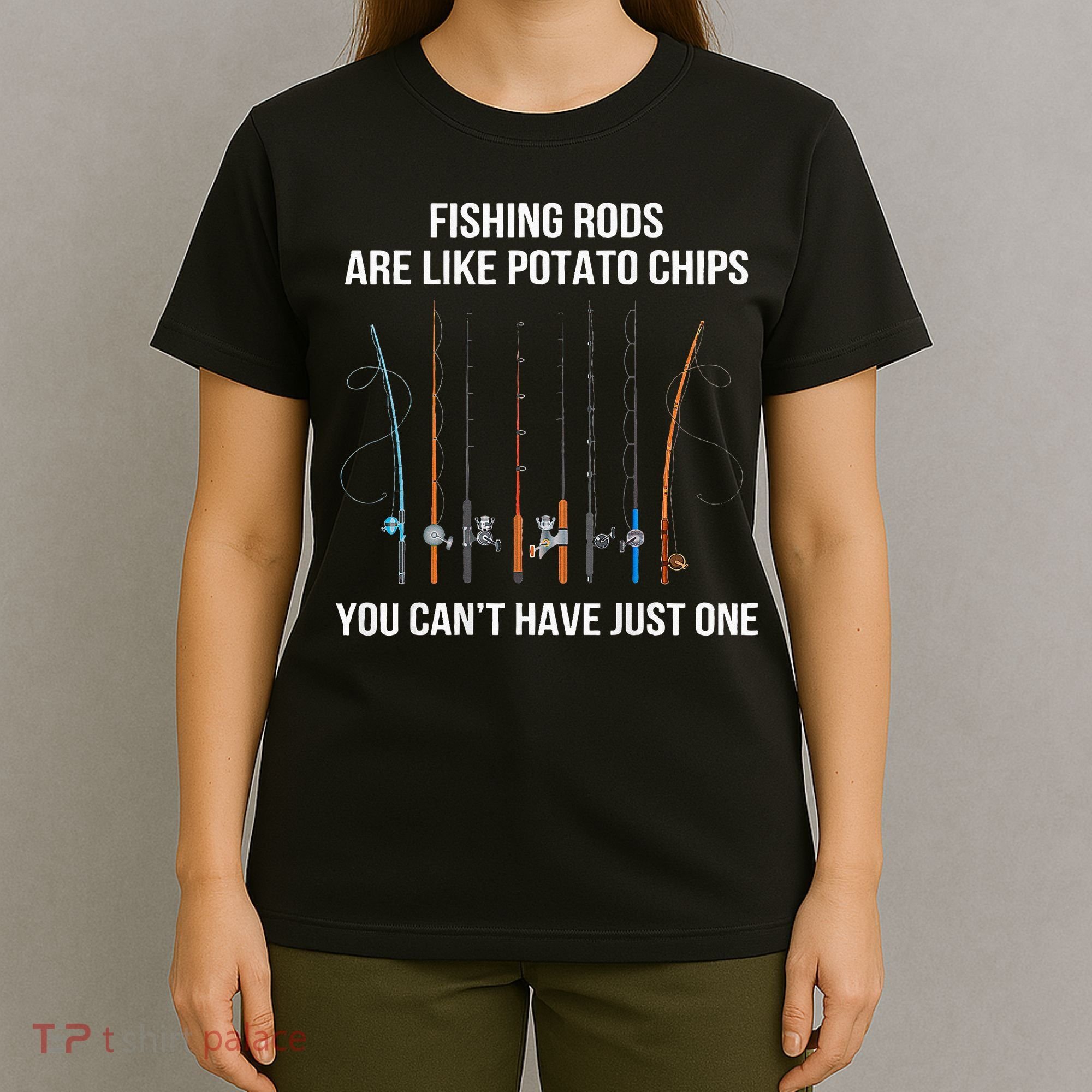 Fishing Rods Are Like Potato Chips You Can’t Have Just One T-Shirt