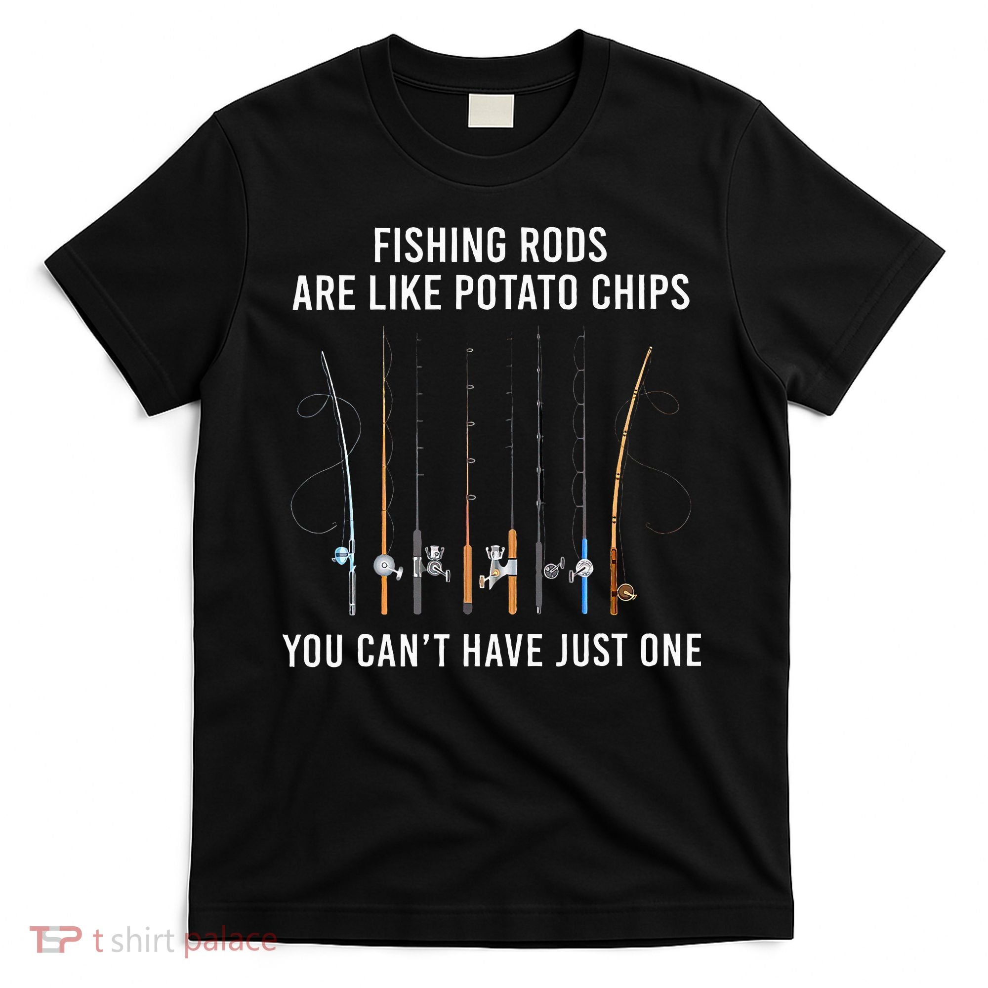 Fishing Rods Are Like Potato Chips You CanT Have Just One T-Shirt