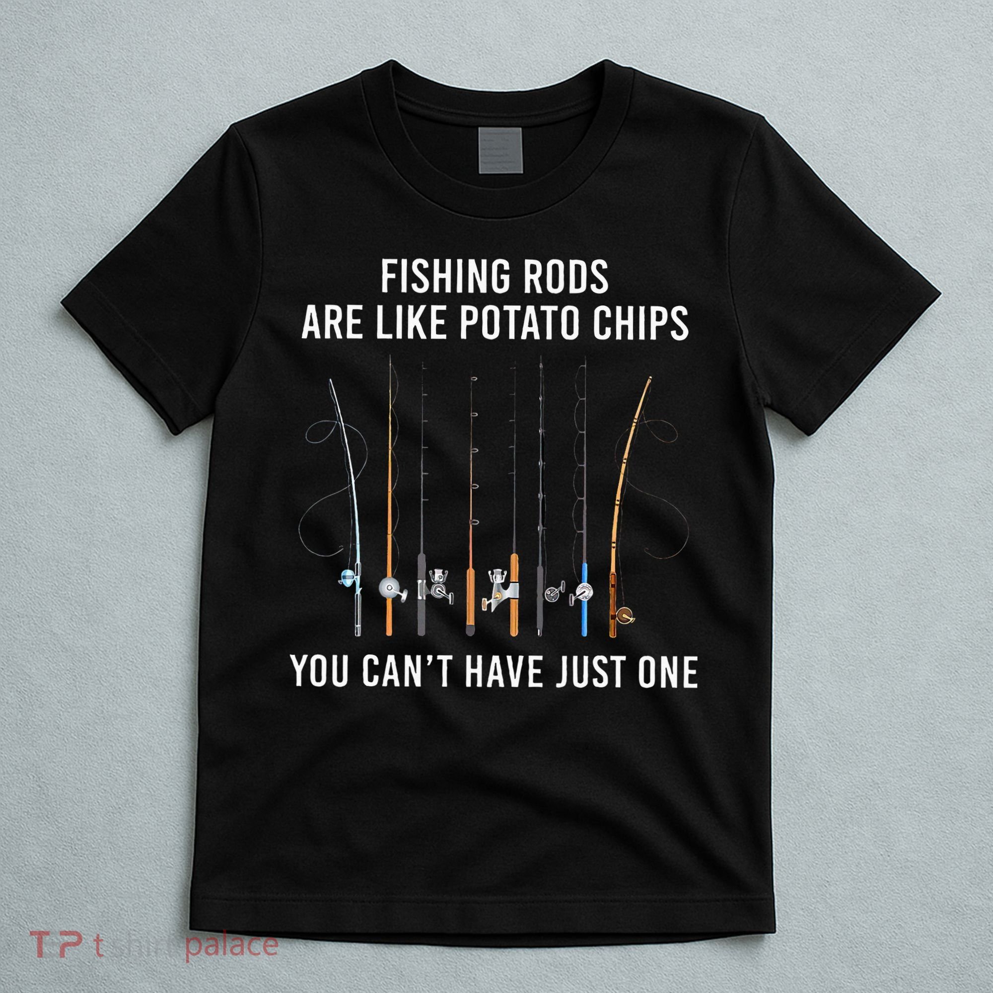 Fishing Rods Are Like Potato Chips You CanT Have Just One T-Shirt