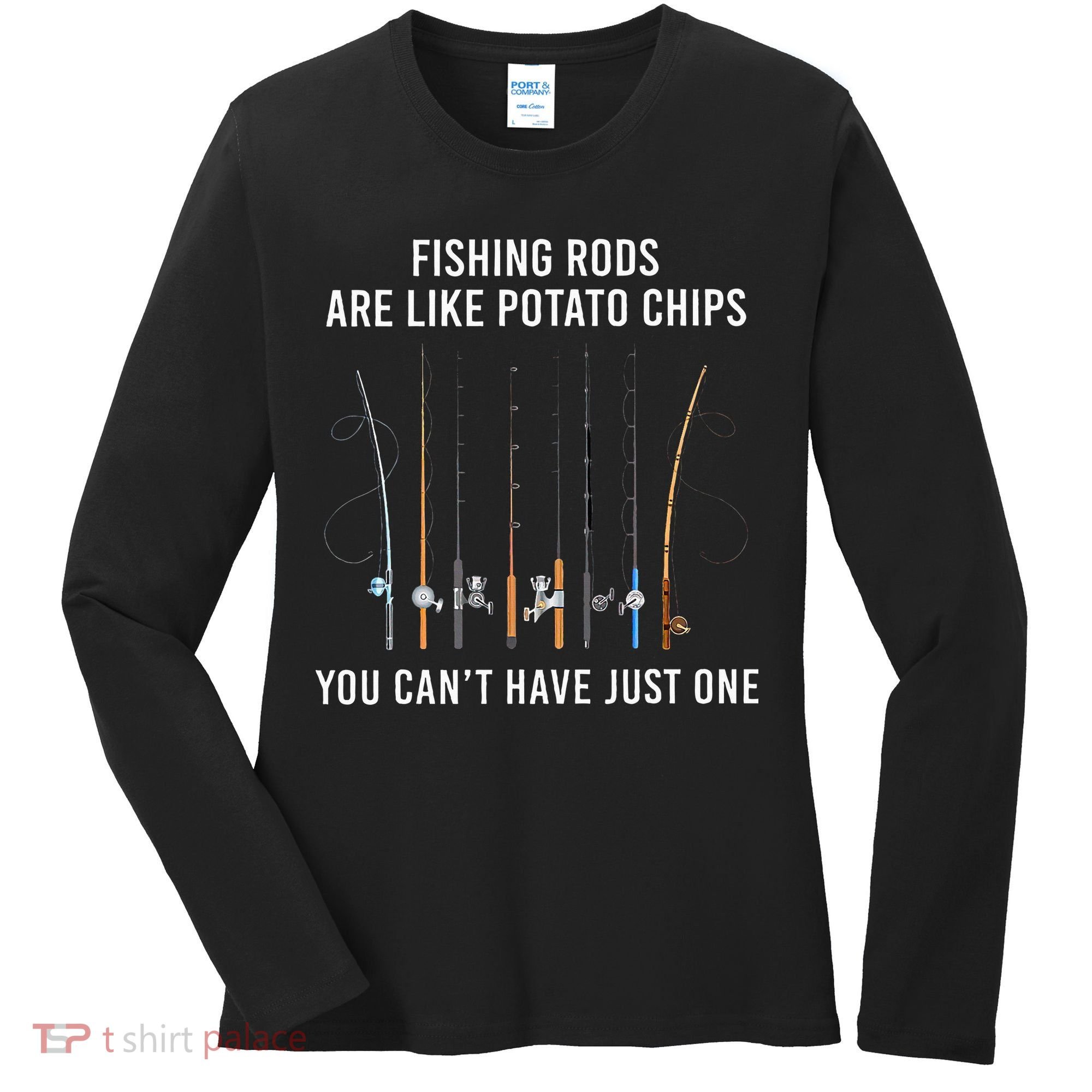 Fishing Rods Are Like Potato Chips You CanT Have Just One Women's Long Sleeve Shirt