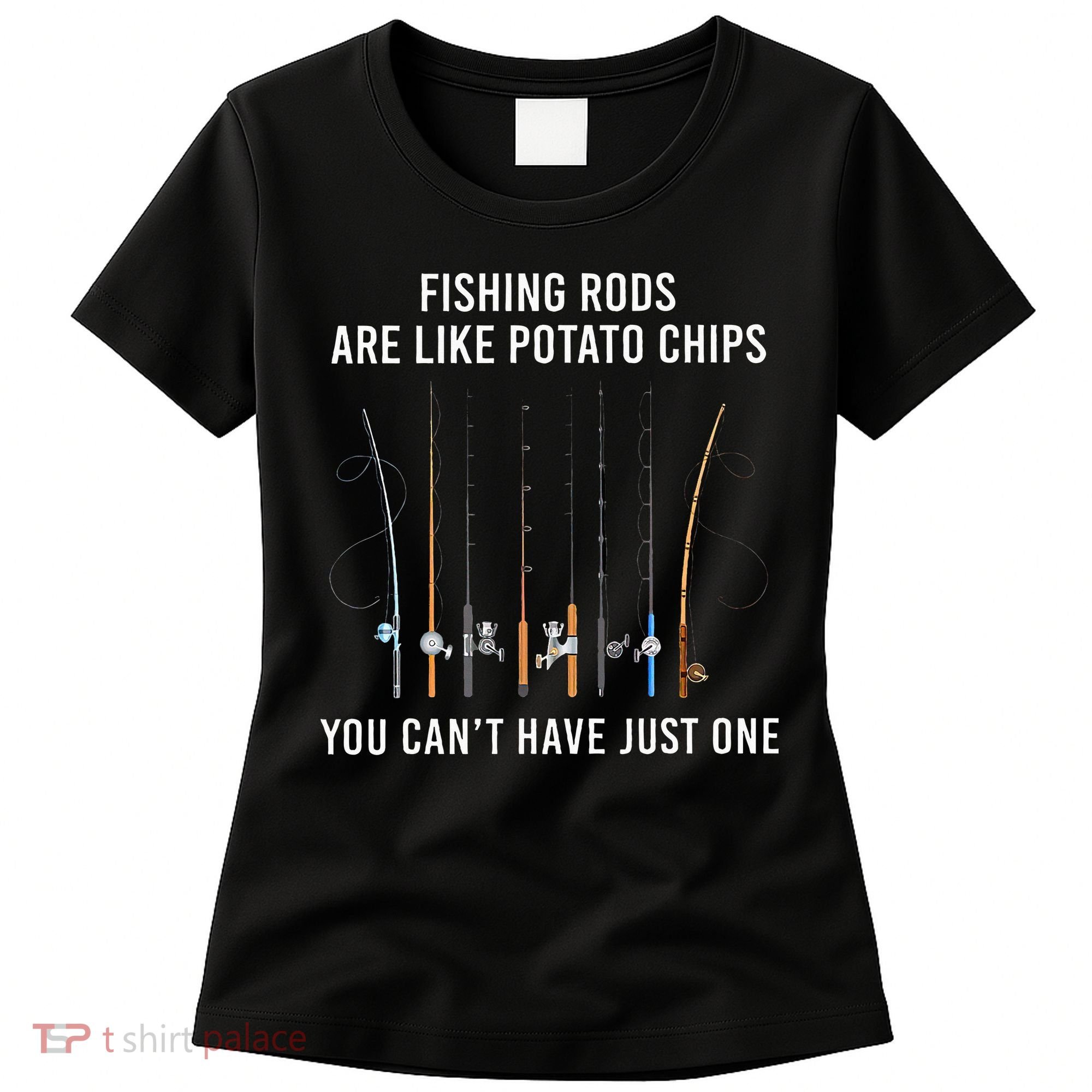 Fishing Rods Are Like Potato Chips You CanT Have Just One Women's T-Shirt