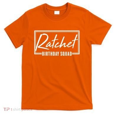 Funny Ratchet Birthday Squad Matching Group Shirts T-Shirt