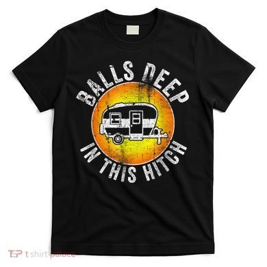 Funny RV Camper. Balls Deep In This Hitch T-Shirt