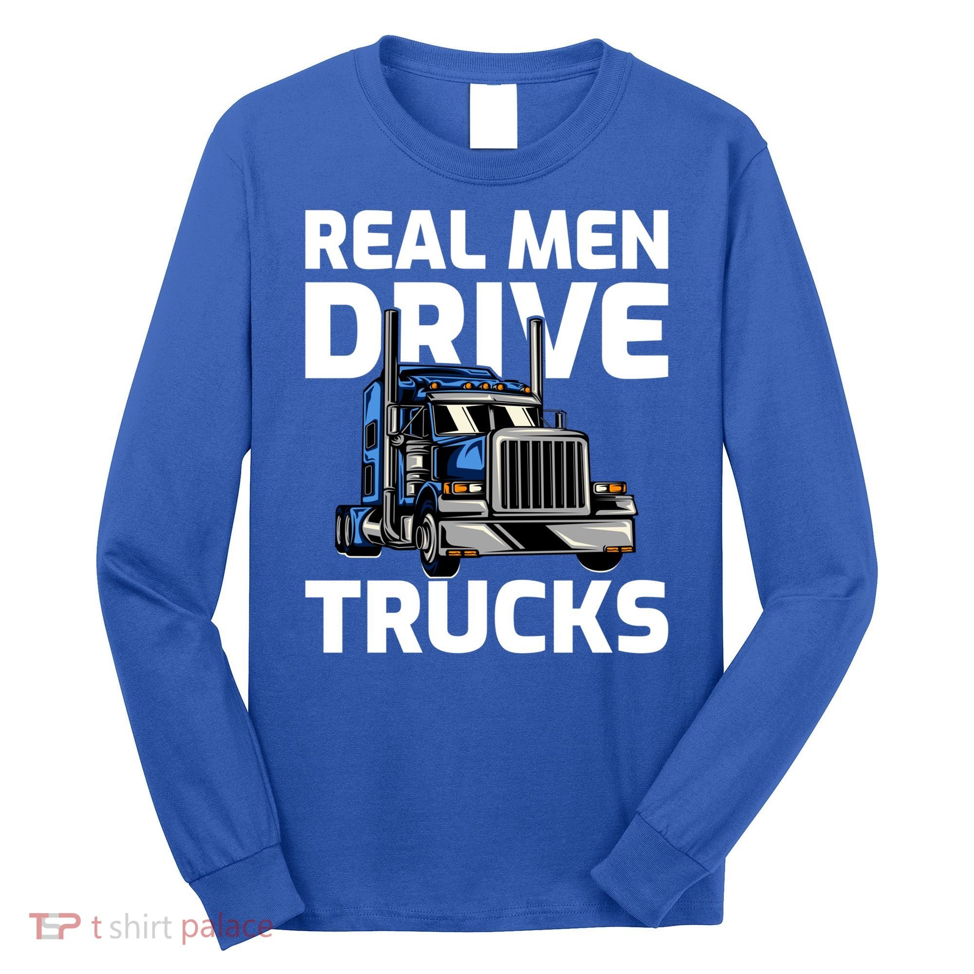 Funny Real Drive Trucks Big Rig Truck Driver Meaningful Gift Long Sleeve Shirt