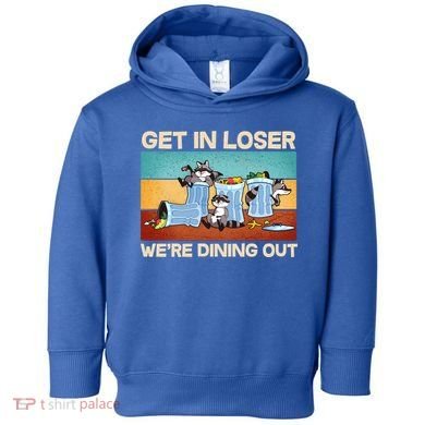 Funny Raccoons Get In Loser We're Dining Out Toddler Hoodie