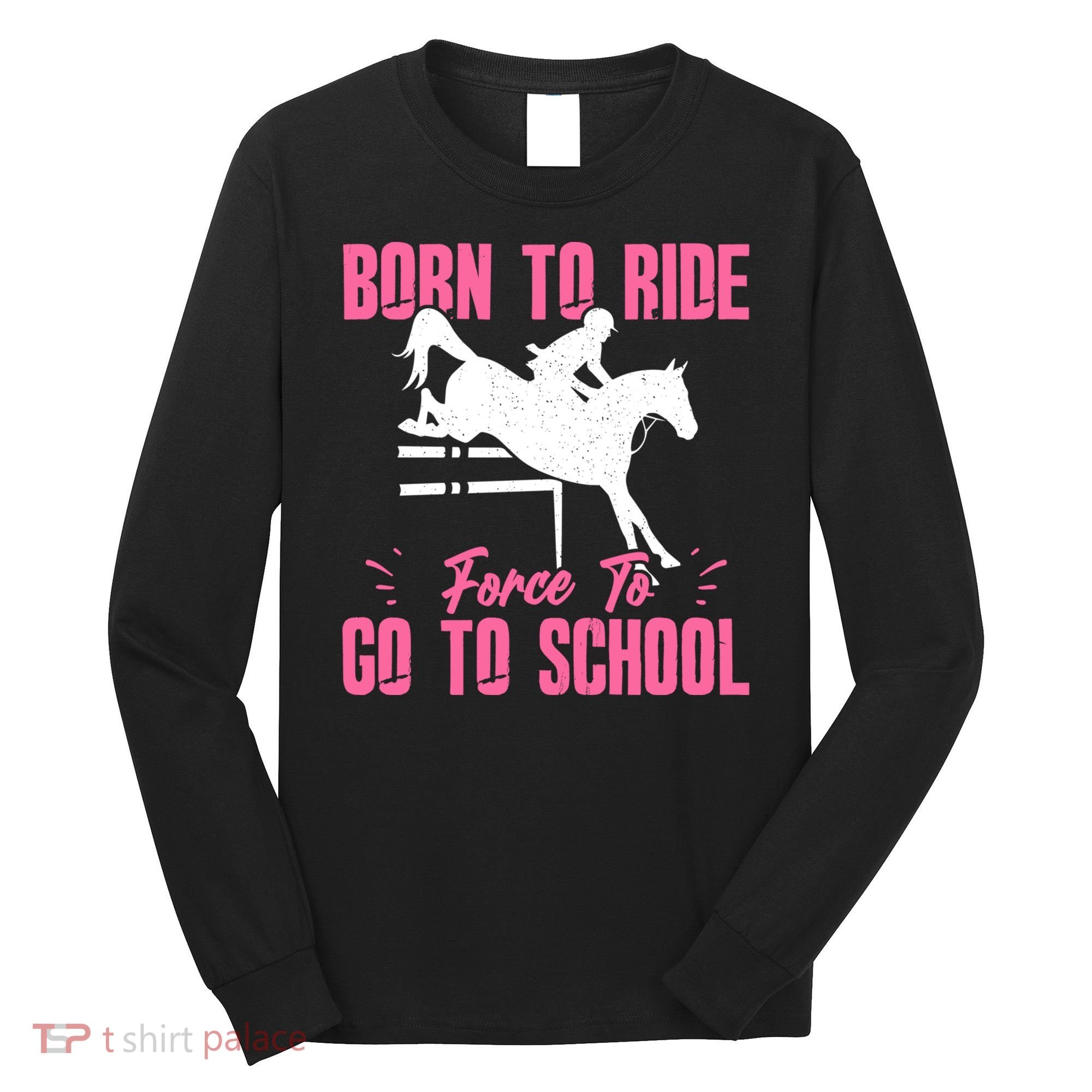 Funny Racing Gift Born Ride Horse Forced To Go To School Long Sleeve Shirt