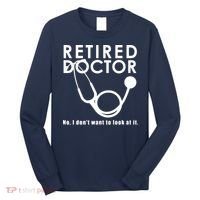 Funny Retired I Dont Want To Look At It Doctor Retirement Long Sleeve Shirt thumb 0