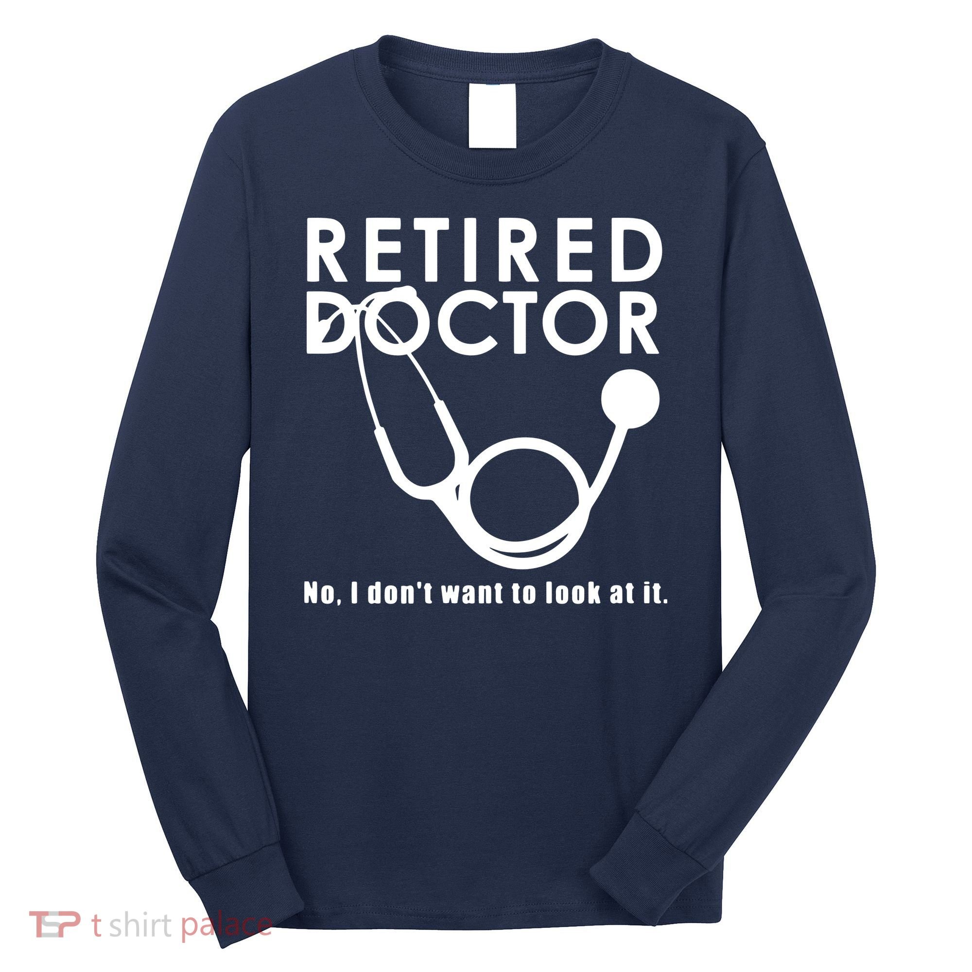 Funny Retired I Dont Want To Look At It Doctor Retirement Long Sleeve Shirt