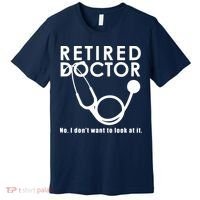 Funny Retired I Dont Want To Look At It Doctor Retirement Premium T-Shirt thumb 0