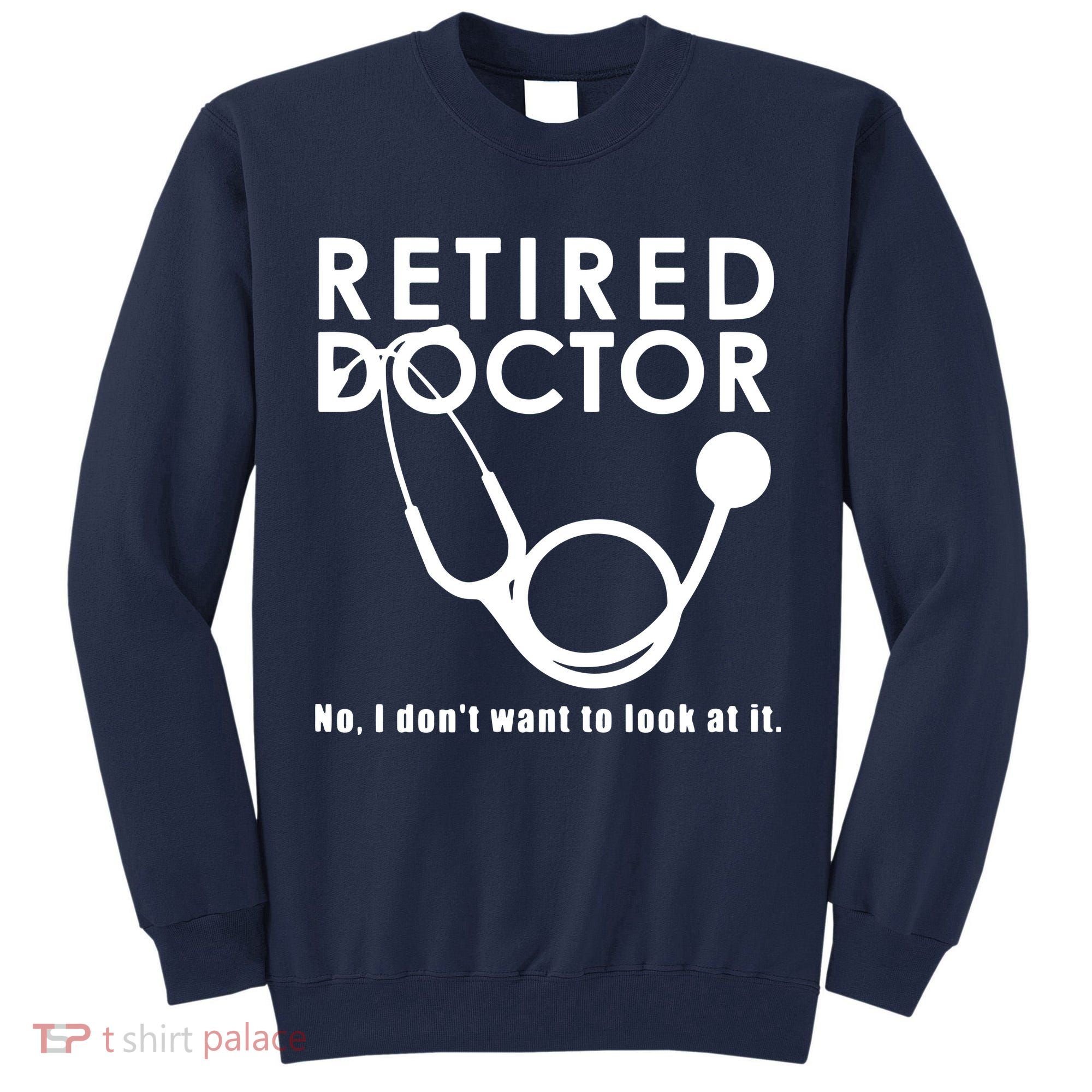 Funny Retired I Dont Want To Look At It Doctor Retirement Tall Sweatshirt