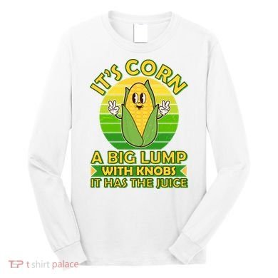 Funny Retro It's Corn A Big Lump With Knobs It Has The Juice Long Sleeve Shirt