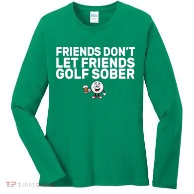Friends Don't Let Friends Golf Sober Women's Long Sleeve Shirt