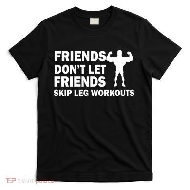 Friends Don't Let Friends Skip Leg Workouts T-Shirt