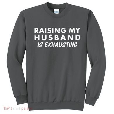 Funny Raising My Husband Is Exhausting Sweatshirt