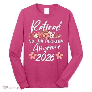 Floral Retired Not My Problem Anymore 2026 Long Sleeve Shirt