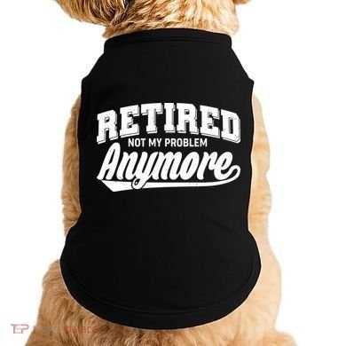 Funny Retired Not My Problem Anymore Doggie Tank