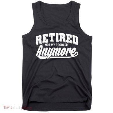 Funny Retired Not My Problem Anymore Tank Top