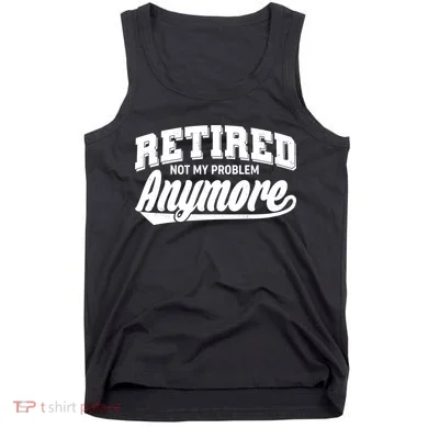 Funny Retired Not My Problem Anymore Tank Top