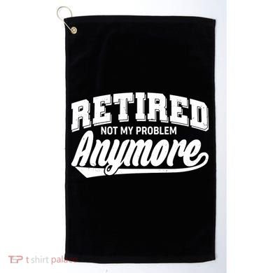 Funny Retired Not My Problem Anymore Golf Towel