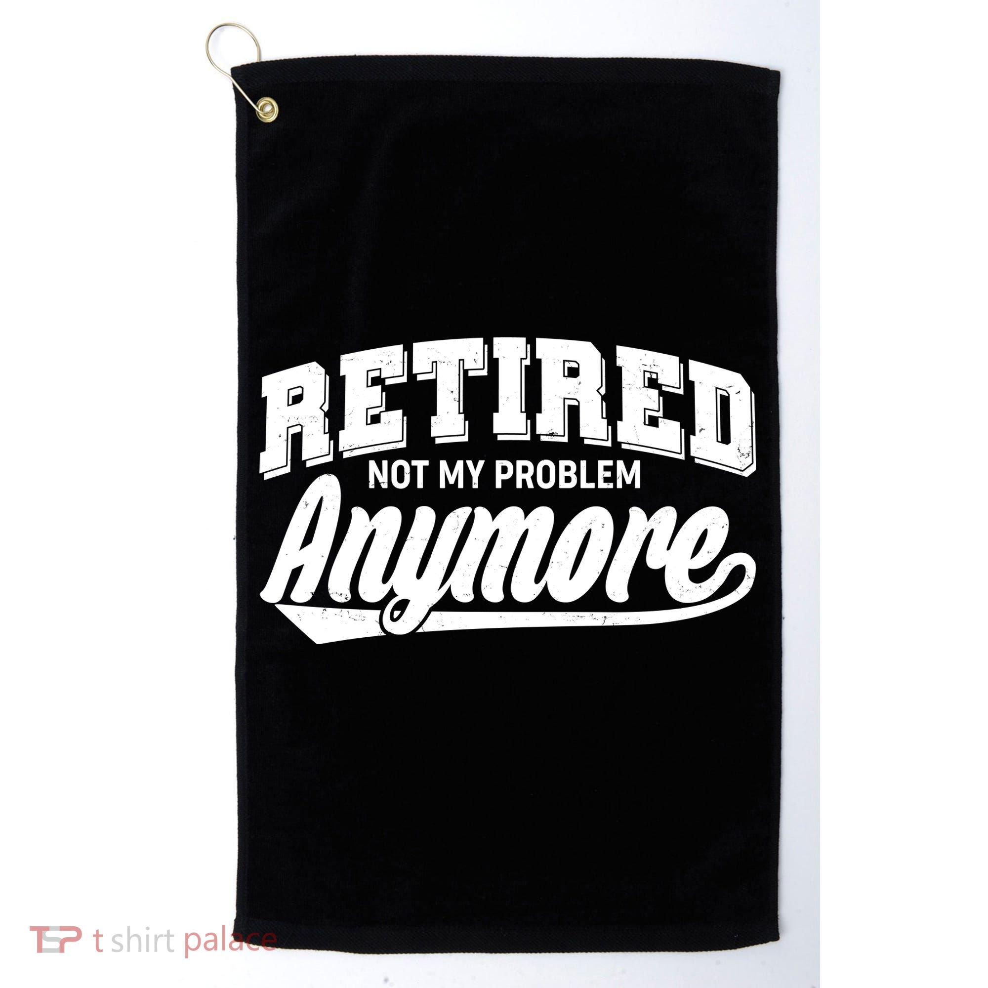 Funny Retired Not My Problem Anymore Golf Towel