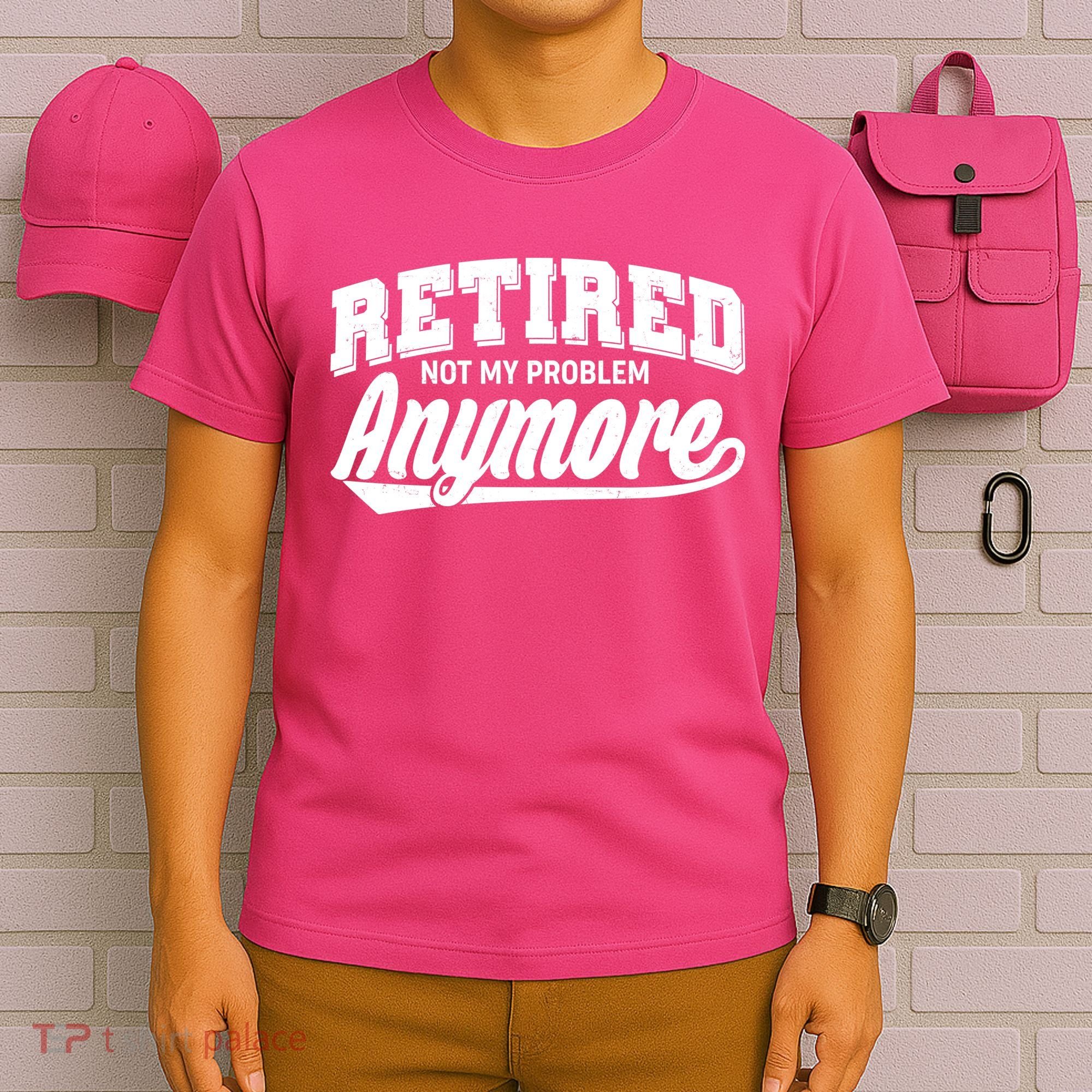 Funny Retired Not My Problem Anymore T-Shirt