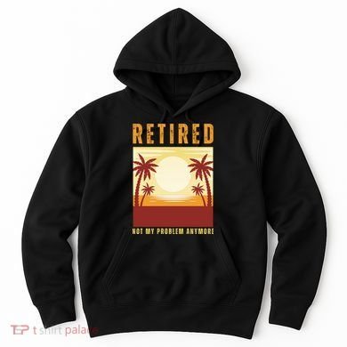 Funny Retired Retirement Gift Not My Problem Anymore Hoodie