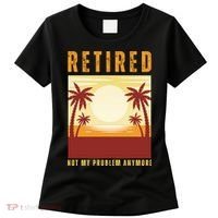 Funny Retired Retirement Gift Not My Problem Anymore Women's T-Shirt thumb 0
