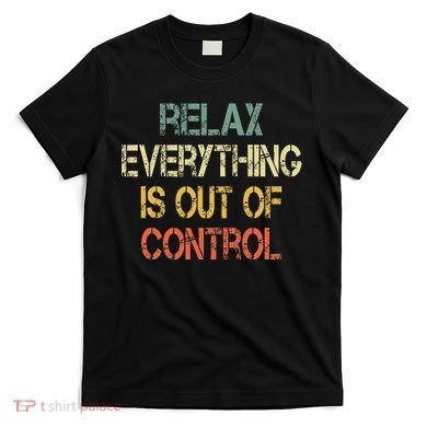 Funny Retro Relax Everything Is Out Of Control Sarcasm T-Shirt