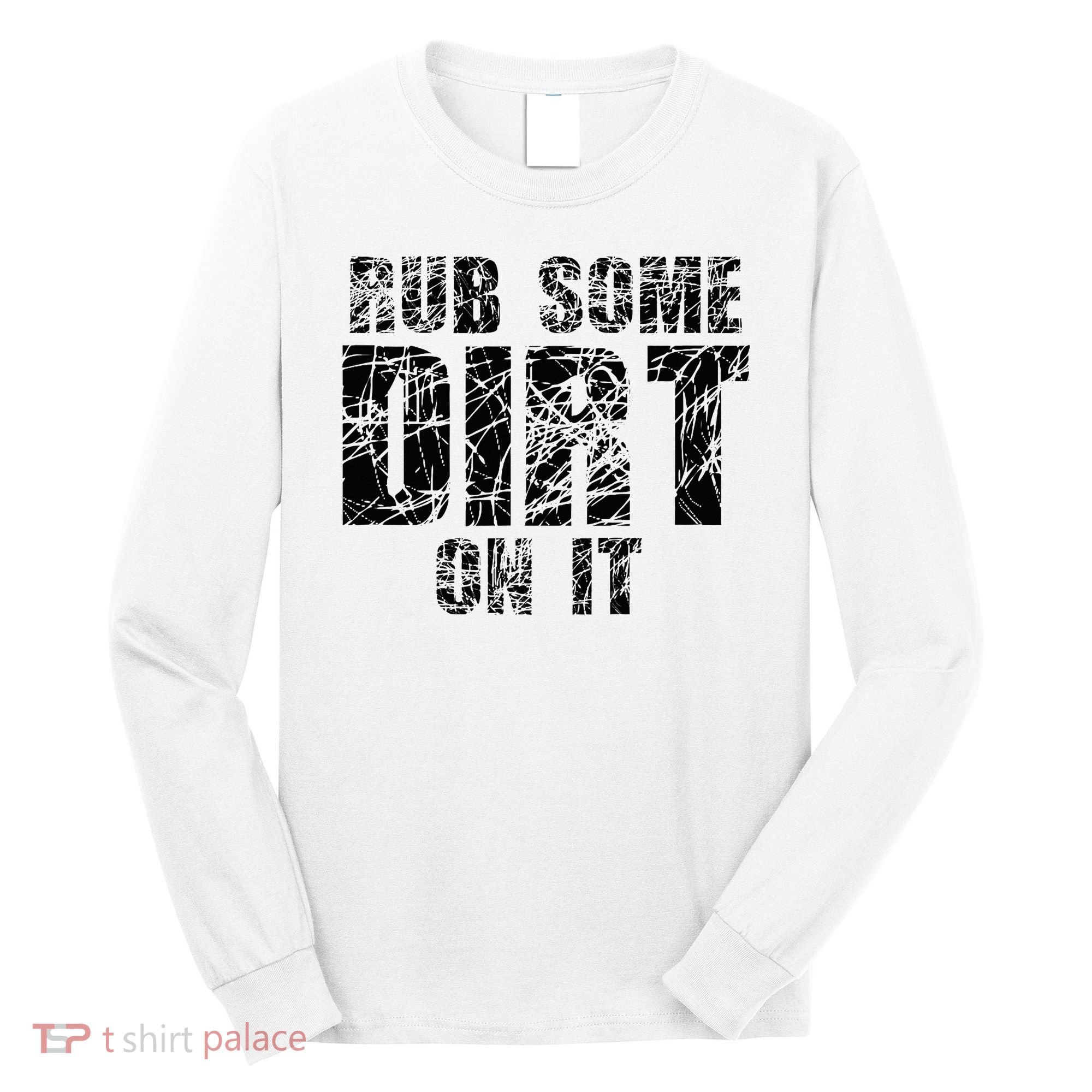 Funny Rub Some Dirt On It Stop Crying Get Tough Play Rough Long Sleeve Shirt