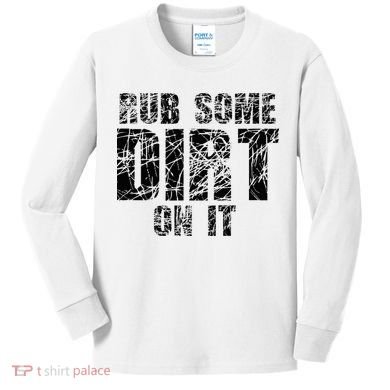 Funny Rub Some Dirt On It Stop Crying Get Tough Play Rough Kids Long Sleeve Shirt