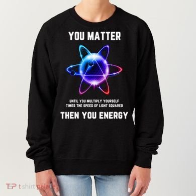 Funny Science Atom Science You Matter Energy Science Pun Women's Sweatshirt