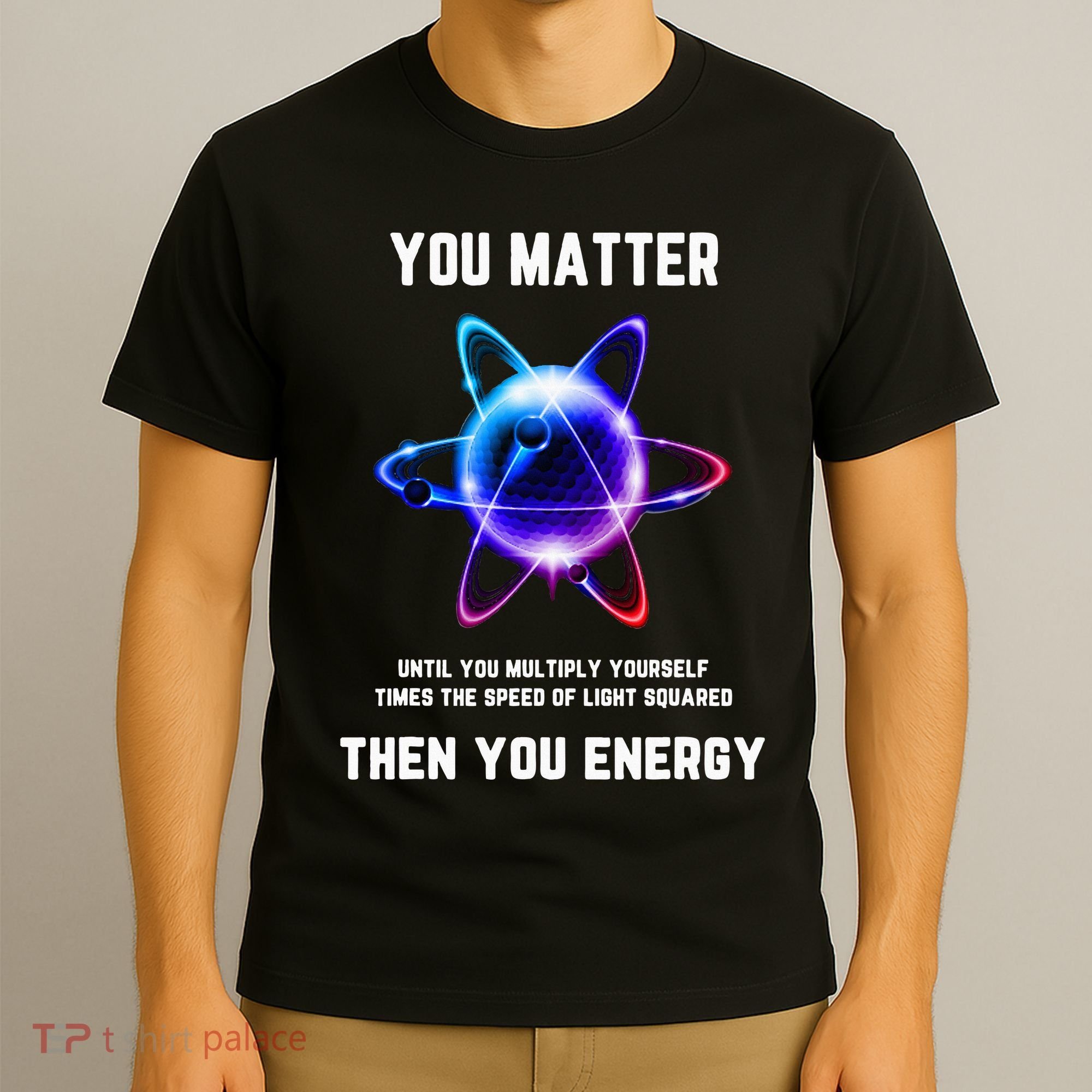 Funny Science Atom Science You Matter Energy Science Pun T-Shirt