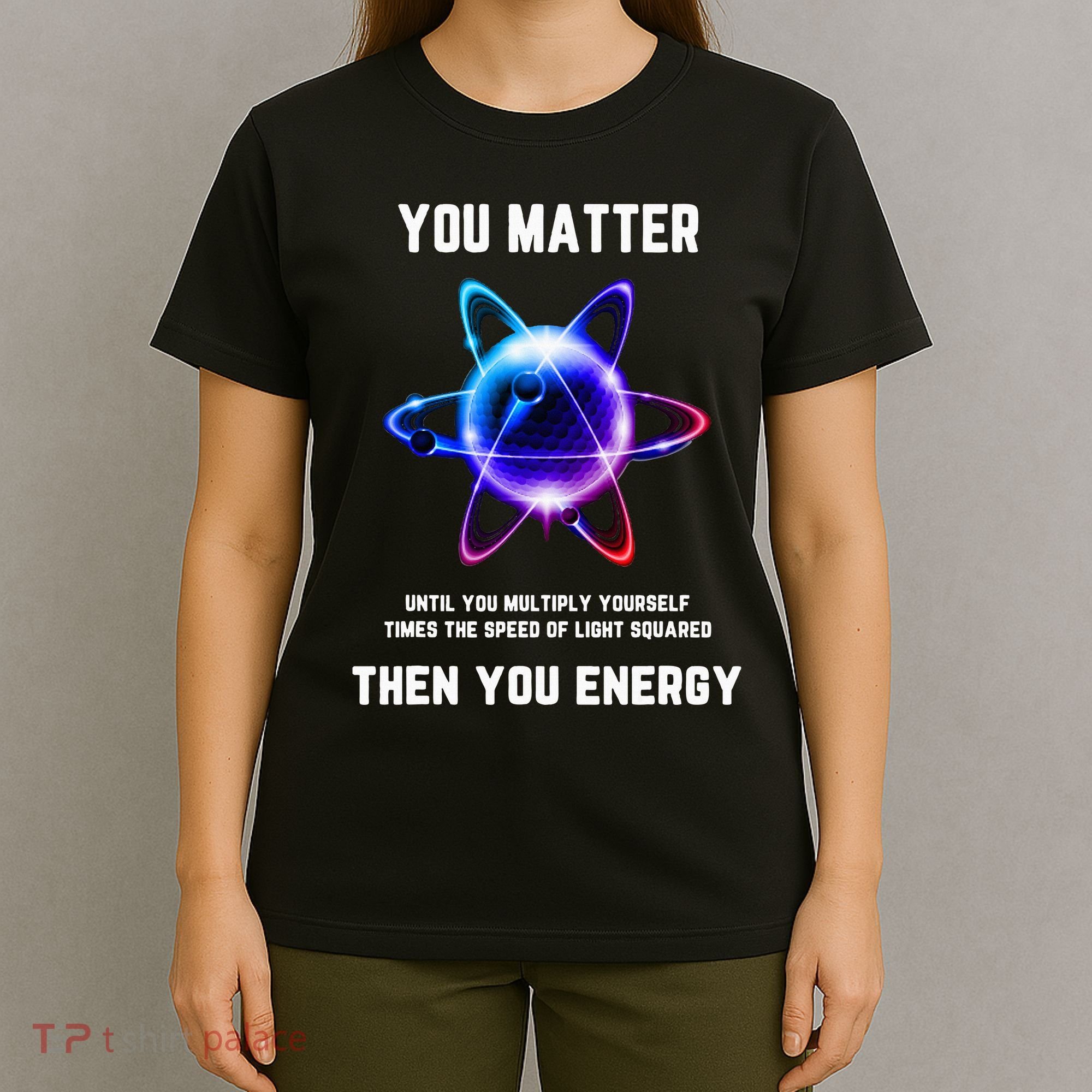 Funny Science Atom Science You Matter Energy Science Pun T-Shirt