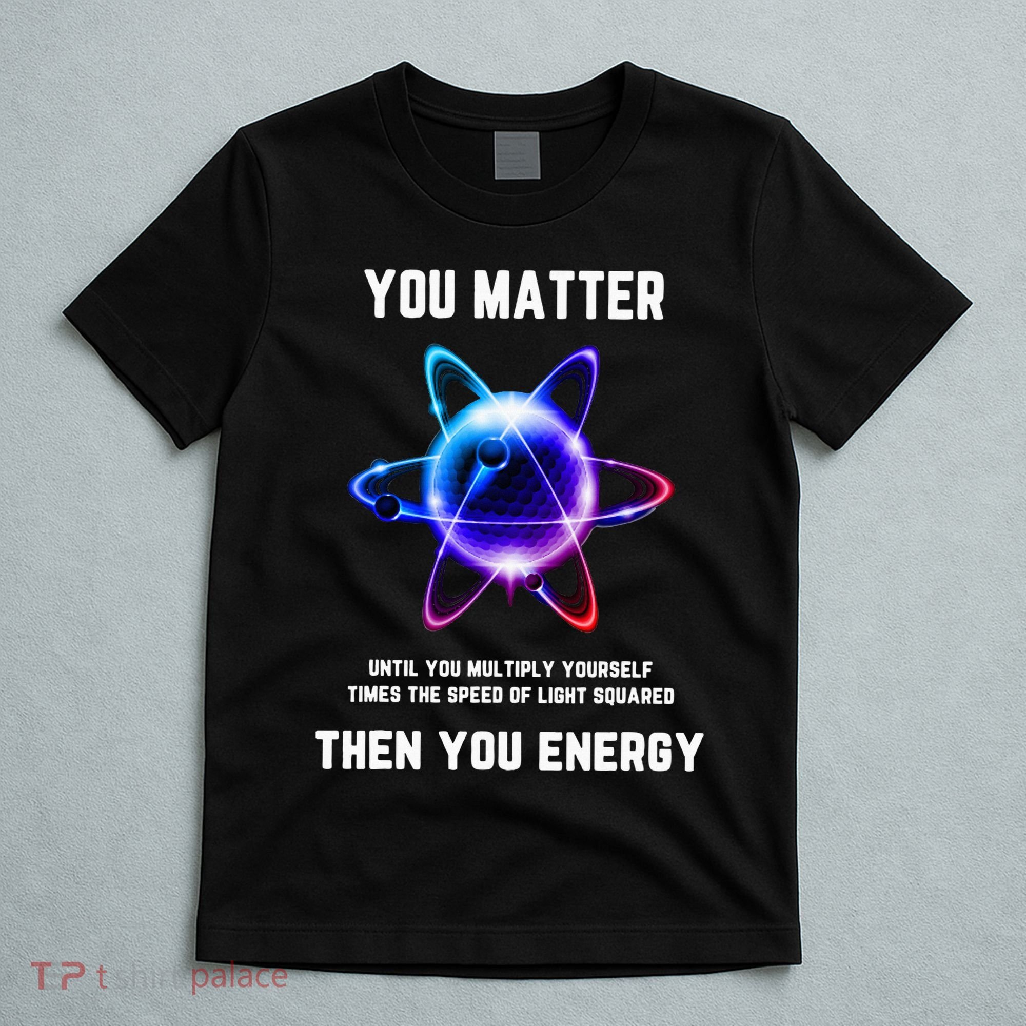 Funny Science Atom Science You Matter Energy Science Pun T-Shirt